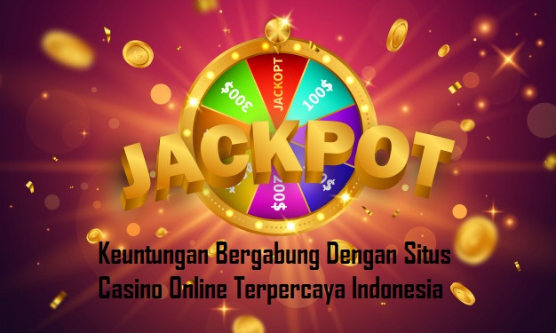 Keuntungan Bergabung Dengan Situs Casino Online Terpercaya Indonesia