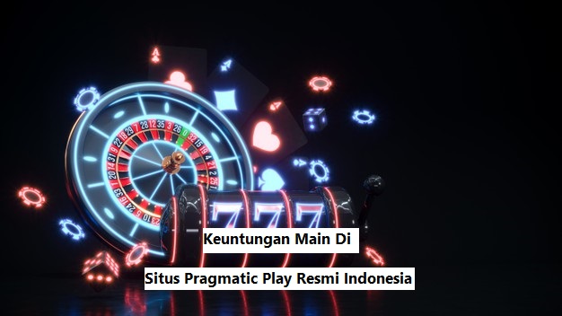 Keuntungan Main Di Situs Pragmatic Play Resmi Indonesia